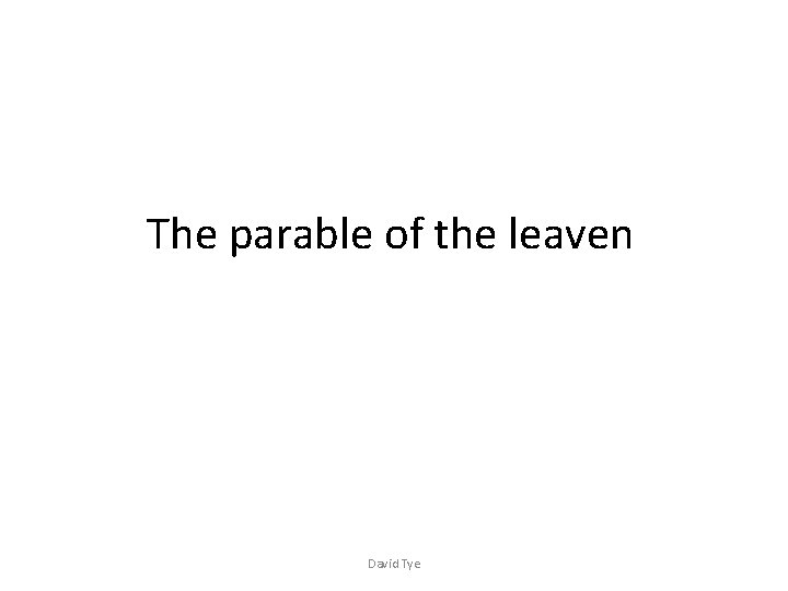 The parable of the leaven David Tye 
