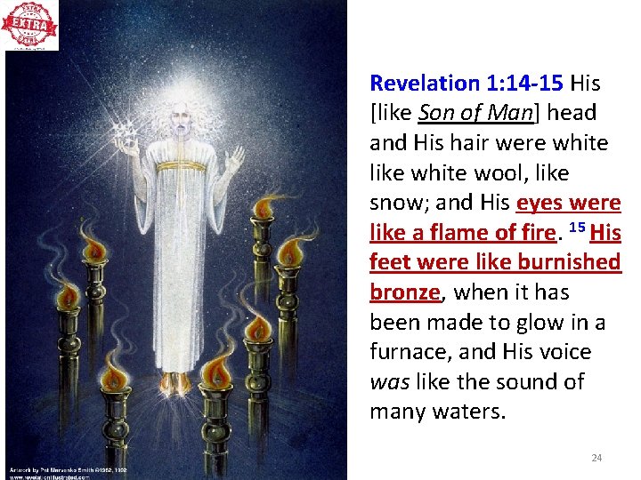 Revelation 1: 14 -15 His [like Son of Man] head and His hair were
