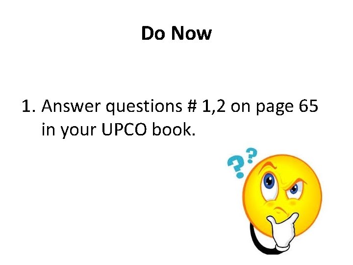 Do Now 1. Answer questions # 1, 2 on page 65 in your UPCO