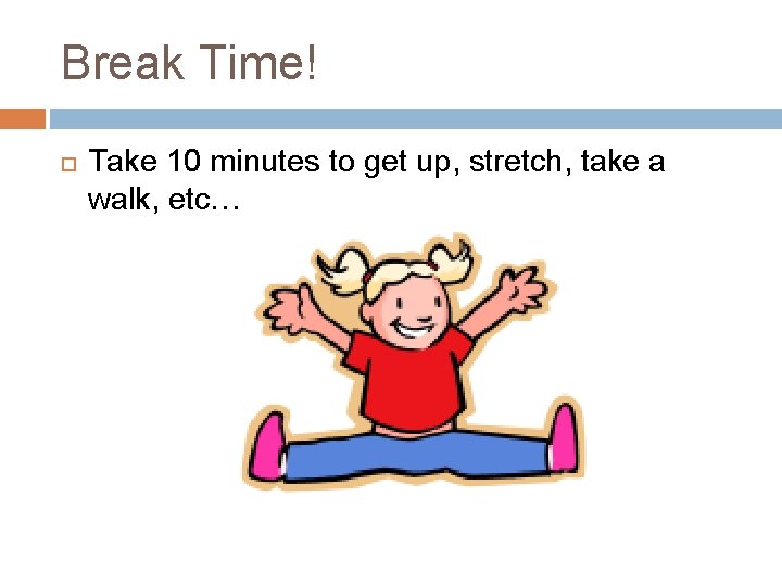 Break Time! Take 10 minutes to get up, stretch, take a walk, etc… 