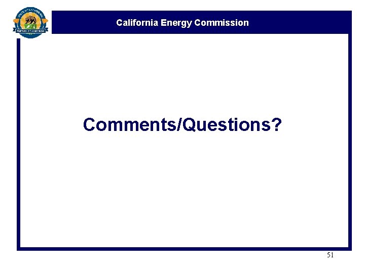 California Energy Commission Comments/Questions? 51 