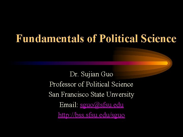 Fundamentals of Political Science Dr. Sujian Guo Professor of Political Science San Francisco State