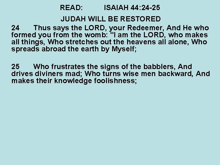 READ: ISAIAH 44: 24 -25 JUDAH WILL BE RESTORED 24 Thus says the LORD,