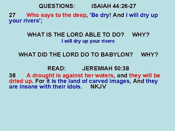 QUESTIONS: ISAIAH 44: 26 -27 27 Who says to the deep, 'Be dry! And