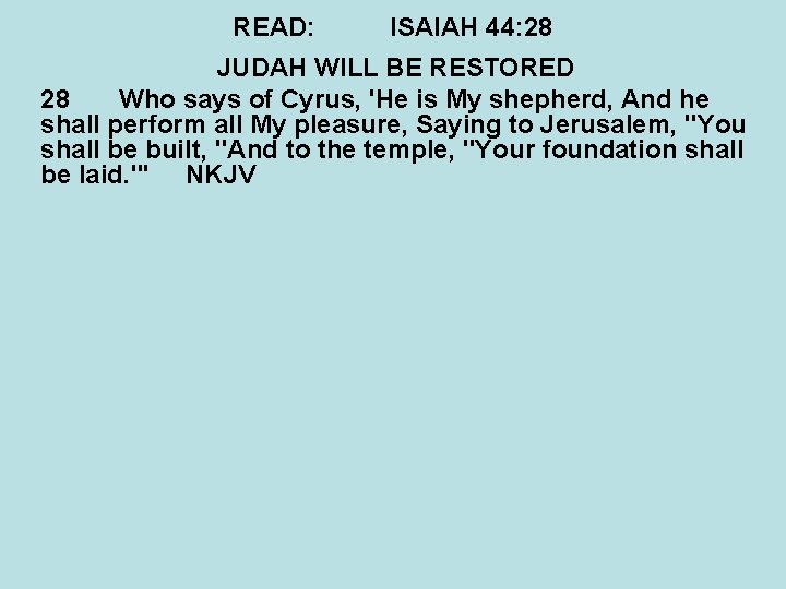 READ: ISAIAH 44: 28 JUDAH WILL BE RESTORED 28 Who says of Cyrus, 'He