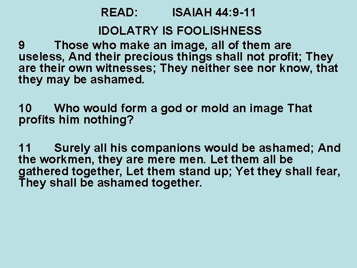 READ: ISAIAH 44: 9 -11 IDOLATRY IS FOOLISHNESS 9 Those who make an image,