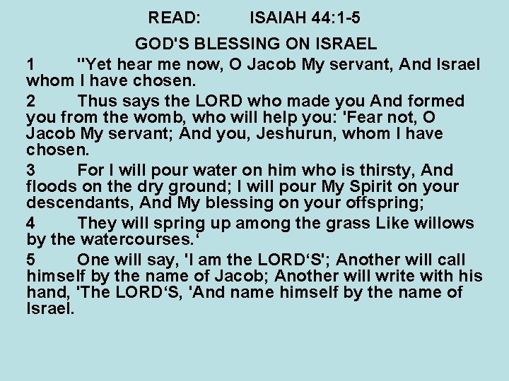 READ: ISAIAH 44: 1 -5 GOD'S BLESSING ON ISRAEL 1 "Yet hear me now,