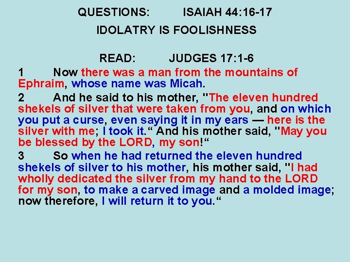 QUESTIONS: ISAIAH 44: 16 -17 IDOLATRY IS FOOLISHNESS READ: JUDGES 17: 1 -6 1