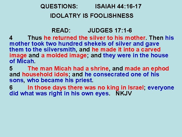 QUESTIONS: ISAIAH 44: 16 -17 IDOLATRY IS FOOLISHNESS READ: JUDGES 17: 1 -6 4