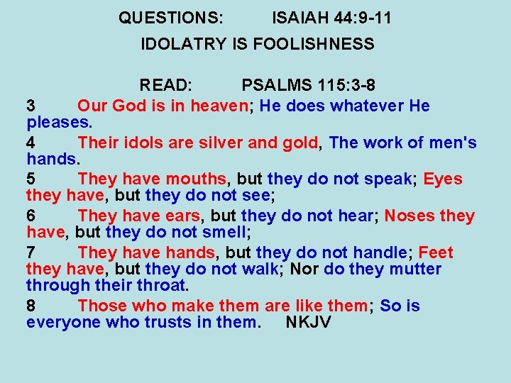 QUESTIONS: ISAIAH 44: 9 -11 IDOLATRY IS FOOLISHNESS READ: PSALMS 115: 3 -8 3
