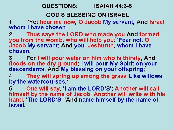 QUESTIONS: ISAIAH 44: 3 -5 GOD'S BLESSING ON ISRAEL 1 "Yet hear me now,