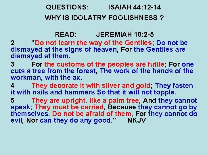 QUESTIONS: ISAIAH 44: 12 -14 WHY IS IDOLATRY FOOLISHNESS ? READ: JEREMIAH 10: 2