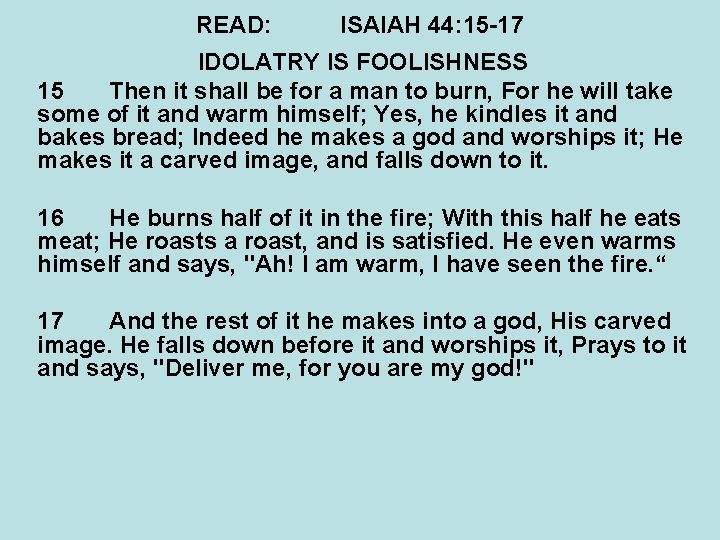 READ: ISAIAH 44: 15 -17 IDOLATRY IS FOOLISHNESS 15 Then it shall be for