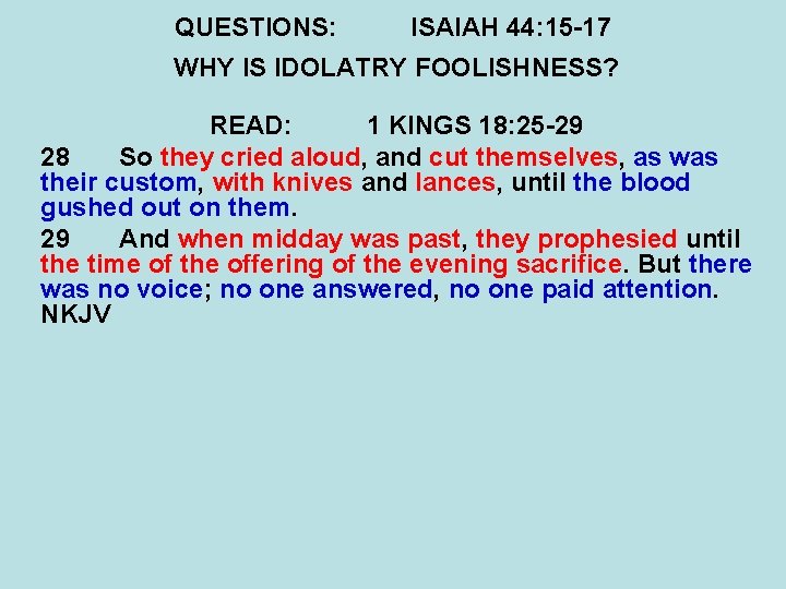 QUESTIONS: ISAIAH 44: 15 -17 WHY IS IDOLATRY FOOLISHNESS? READ: 1 KINGS 18: 25
