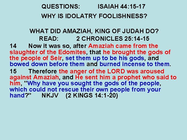 QUESTIONS: ISAIAH 44: 15 -17 WHY IS IDOLATRY FOOLISHNESS? WHAT DID AMAZIAH, KING OF