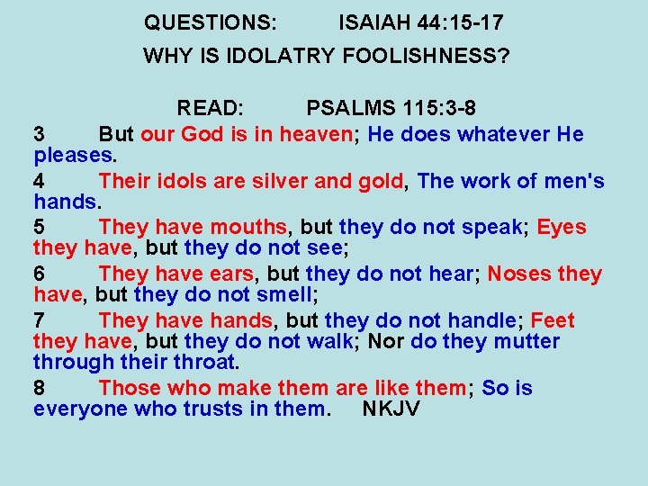 QUESTIONS: ISAIAH 44: 15 -17 WHY IS IDOLATRY FOOLISHNESS? READ: PSALMS 115: 3 -8