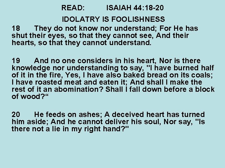 READ: ISAIAH 44: 18 -20 IDOLATRY IS FOOLISHNESS 18 They do not know nor