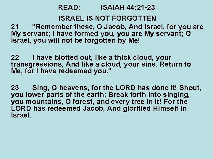 READ: ISAIAH 44: 21 -23 ISRAEL IS NOT FORGOTTEN 21 "Remember these, O Jacob,