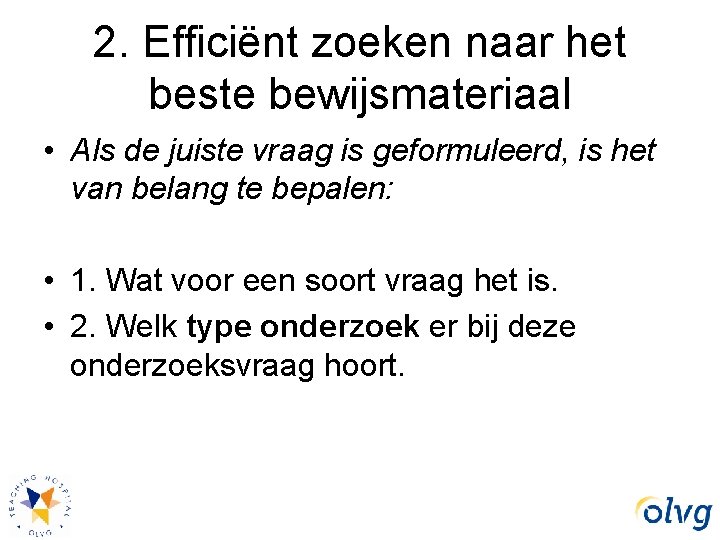 2. Efficiënt zoeken naar het beste bewijsmateriaal • Als de juiste vraag is geformuleerd,