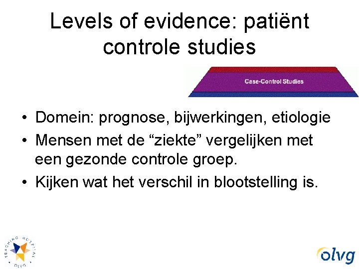 Levels of evidence: patiënt controle studies • Domein: prognose, bijwerkingen, etiologie • Mensen met