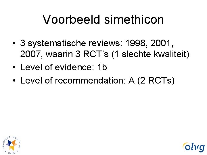 Voorbeeld simethicon • 3 systematische reviews: 1998, 2001, 2007, waarin 3 RCT’s (1 slechte