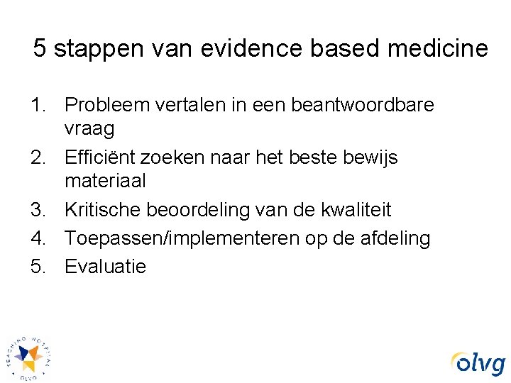 5 stappen van evidence based medicine 1. Probleem vertalen in een beantwoordbare vraag 2.