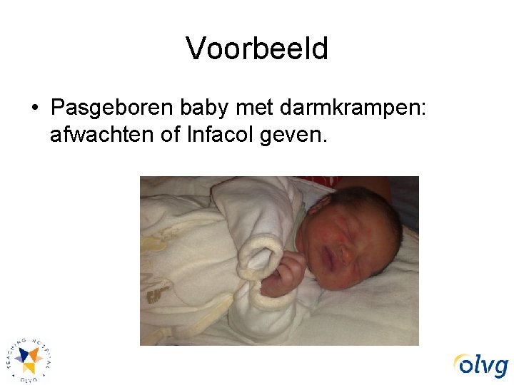 Voorbeeld • Pasgeboren baby met darmkrampen: afwachten of Infacol geven. 