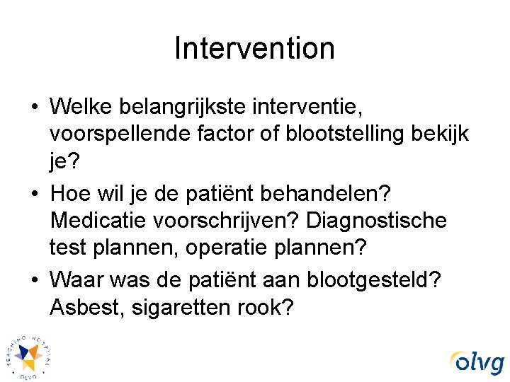 Intervention • Welke belangrijkste interventie, voorspellende factor of blootstelling bekijk je? • Hoe wil