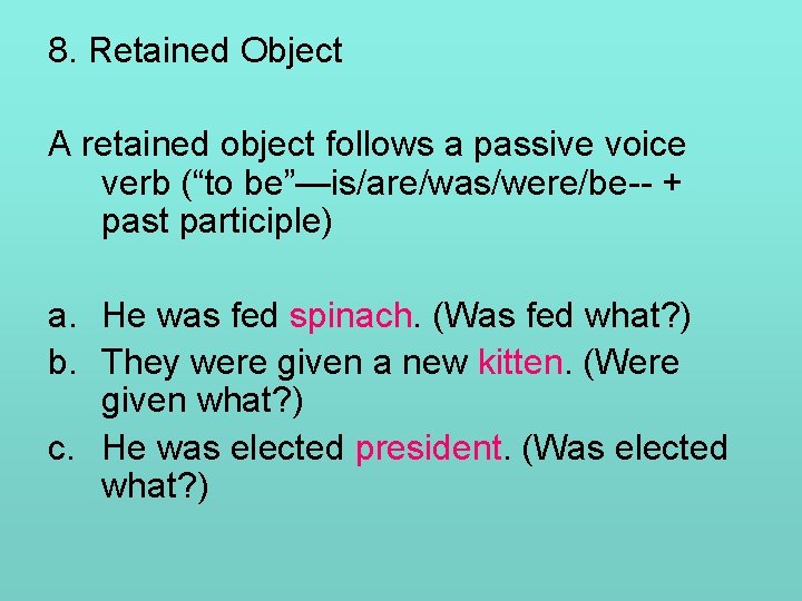 8. Retained Object A retained object follows a passive voice verb (“to be”—is/are/was/were/be-- +