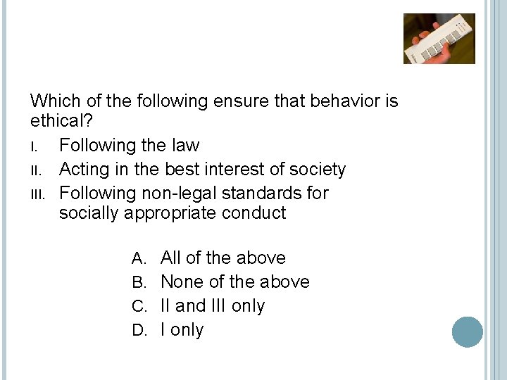 Which of the following ensure that behavior is ethical? I. Following the law II. Which of the following ensure that behavior is ethical? I. Following the law II.
