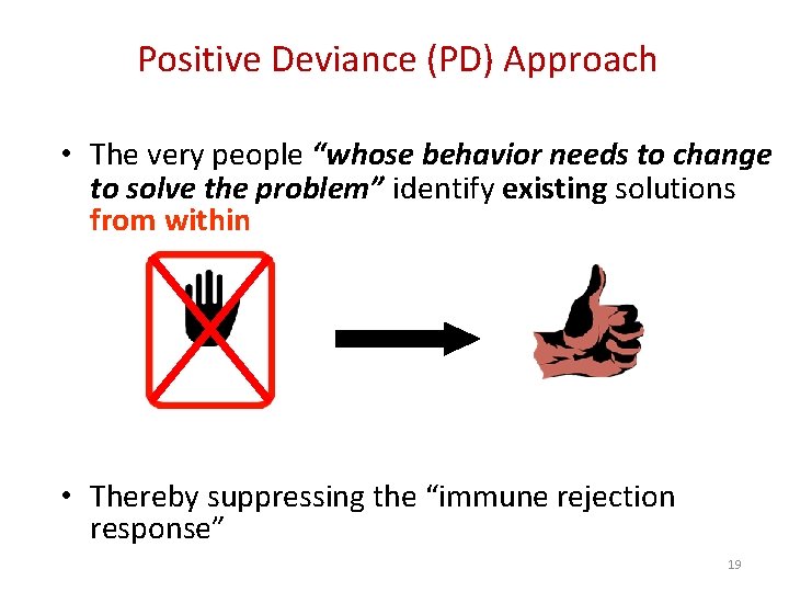 Positive Deviance (PD) Approach • The very people “whose behavior needs to change to