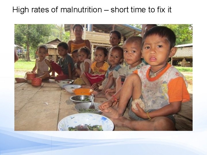 High rates of malnutrition – short time to fix it 