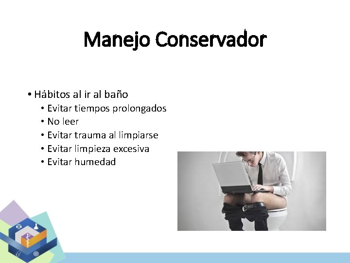 Manejo Conservador • Hábitos al ir al baño • Evitar tiempos prolongados • No