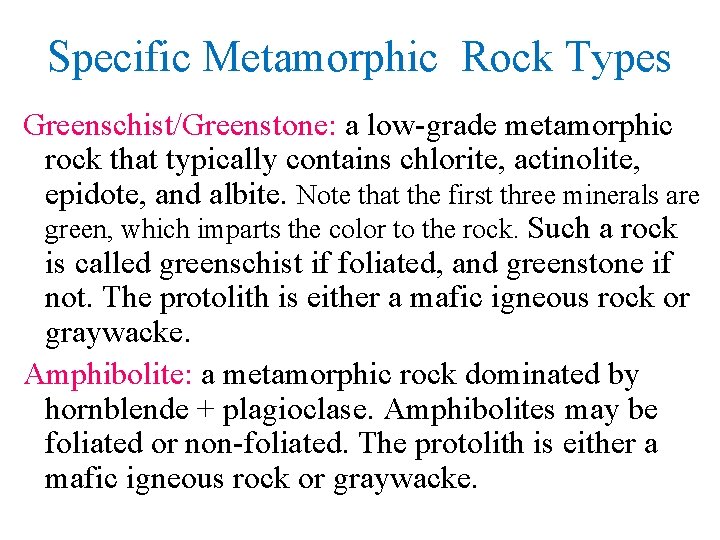Specific Metamorphic Rock Types Greenschist/Greenstone: a low-grade metamorphic rock that typically contains chlorite, actinolite,