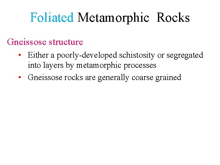 Foliated Metamorphic Rocks Gneissose structure • Either a poorly-developed schistosity or segregated into layers