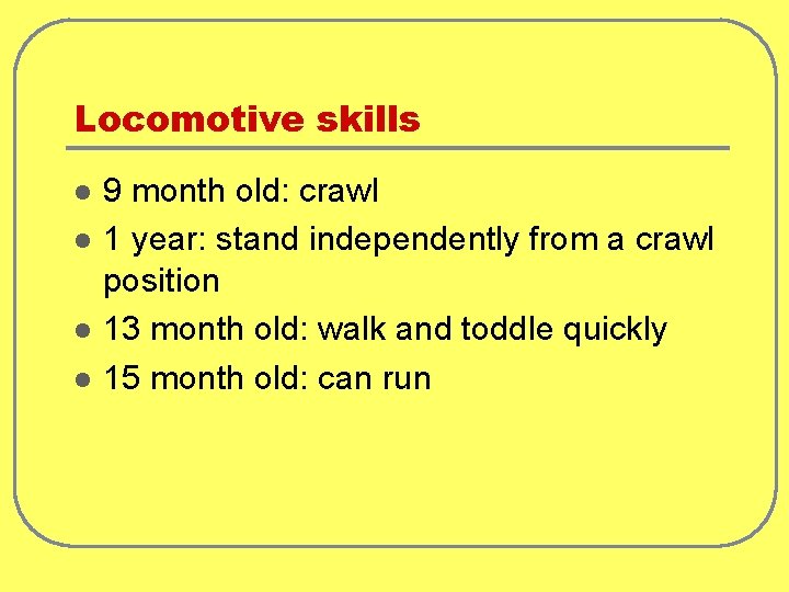 Locomotive skills l l 9 month old: crawl 1 year: stand independently from a