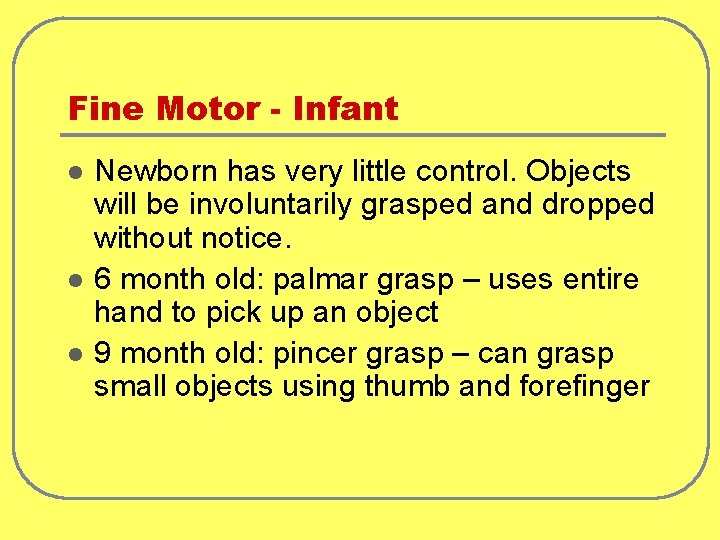 Fine Motor - Infant l l l Newborn has very little control. Objects will