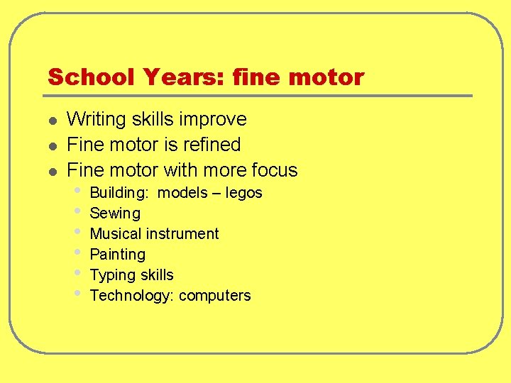 School Years: fine motor l l l Writing skills improve Fine motor is refined