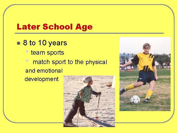 Later School Age l 8 to 10 years • team sports • match sport