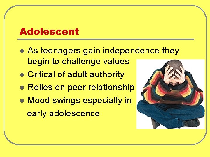 Adolescent As teenagers gain independence they begin to challenge values l Critical of adult