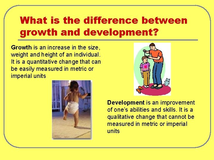 What is the difference between growth and development? Growth is an increase in the