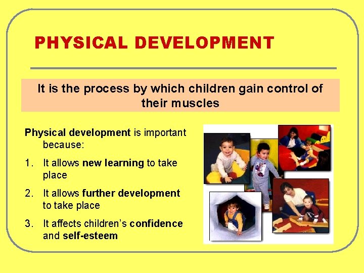 PHYSICAL DEVELOPMENT It is the process by which children gain control of their muscles