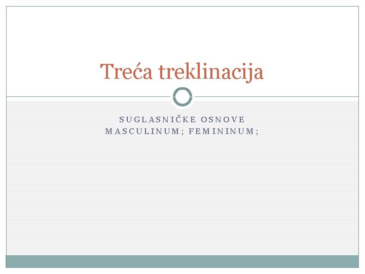 Treća treklinacija SUGLASNIČKE OSNOVE MASCULINUM; FEMININUM; 