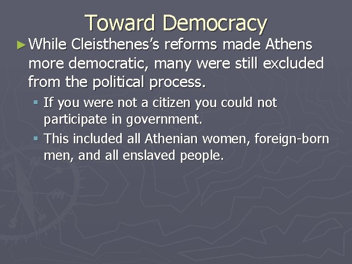 ► While Toward Democracy Cleisthenes’s reforms made Athens more democratic, many were still excluded