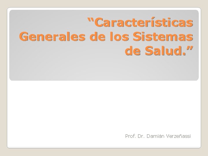 “Características Generales de los Sistemas de Salud. ” Prof. Dr. Damián Verzeñassi 