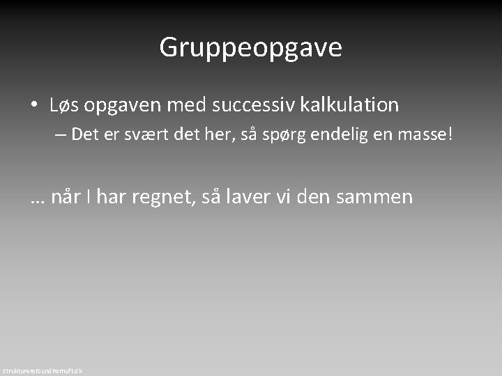 Gruppeopgave • Løs opgaven med successiv kalkulation – Det er svært det her, så