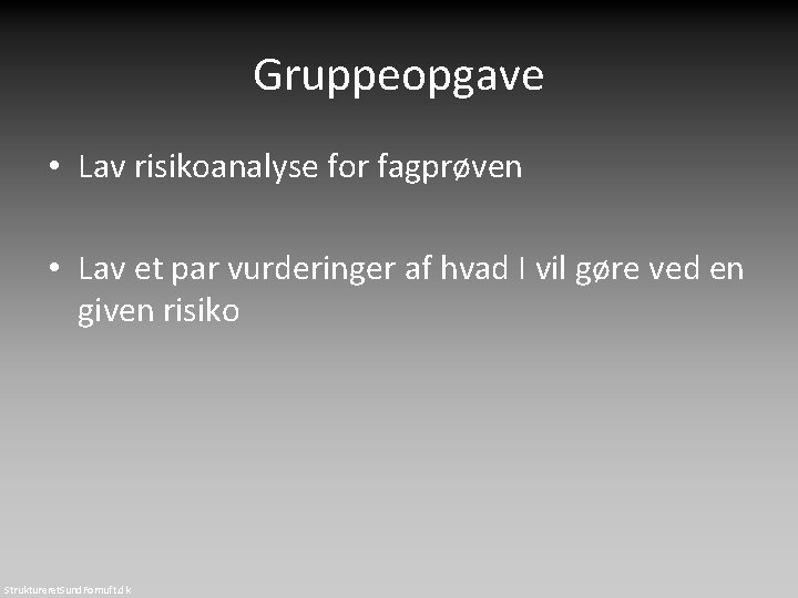 Gruppeopgave • Lav risikoanalyse for fagprøven • Lav et par vurderinger af hvad I Gruppeopgave • Lav risikoanalyse for fagprøven • Lav et par vurderinger af hvad I