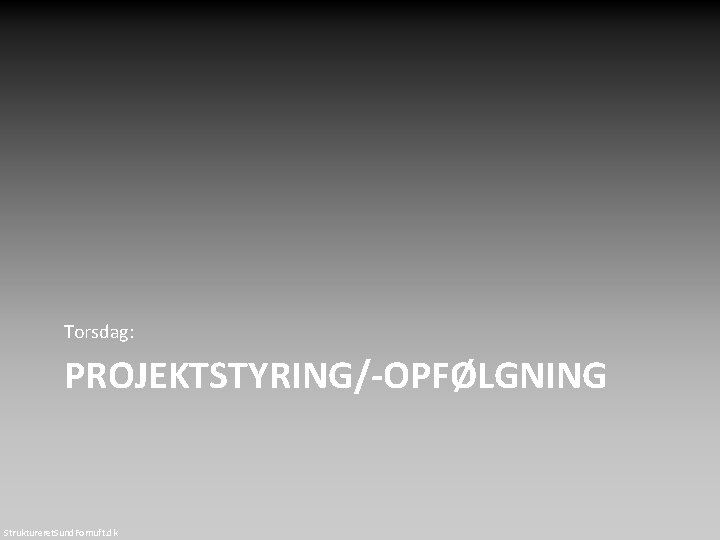 Torsdag: PROJEKTSTYRING/-OPFØLGNING Struktureret. Sund. Fornuft. dk 