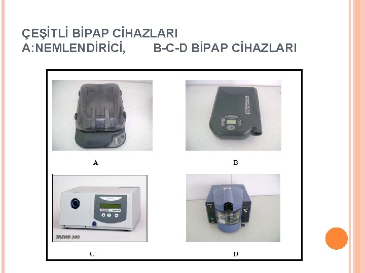 ÇEŞİTLİ BİPAP CİHAZLARI A: NEMLENDİRİCİ, B-C-D BİPAP CİHAZLARI 