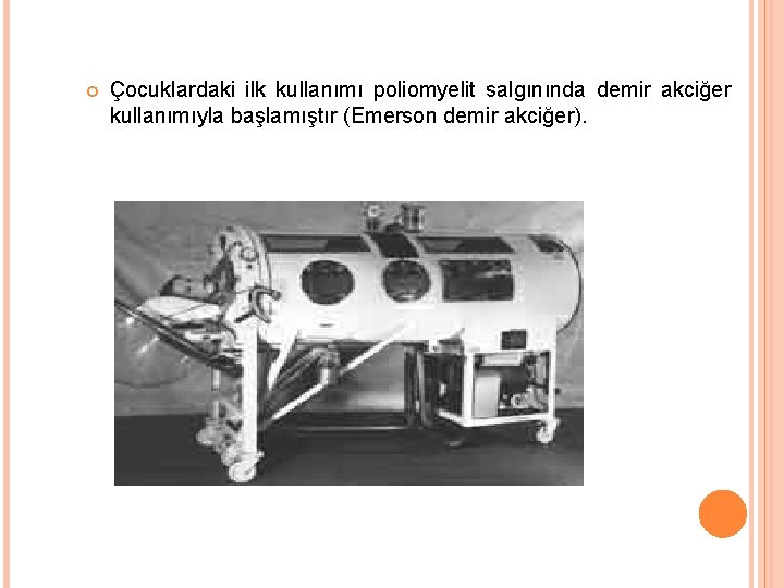  Çocuklardaki ilk kullanımı poliomyelit salgınında demir akciğer kullanımıyla başlamıştır (Emerson demir akciğer). 